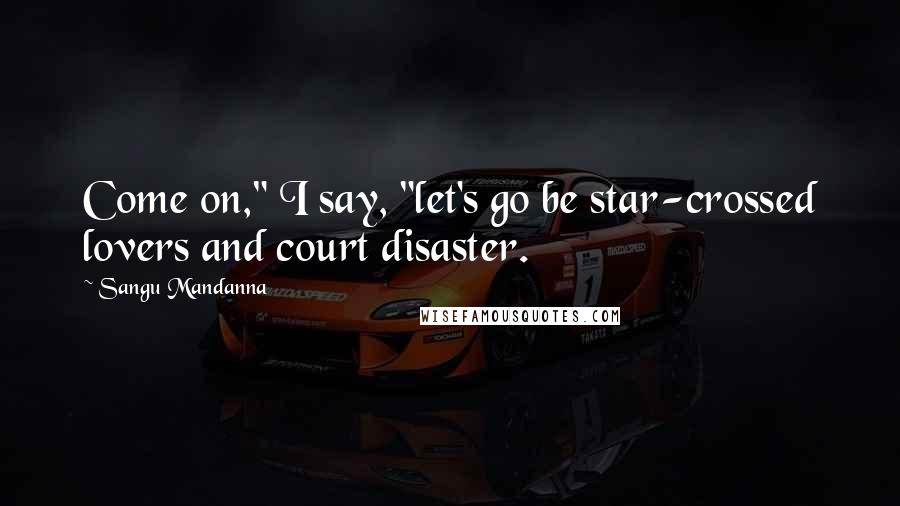 Sangu Mandanna Quotes: Come on," I say, "let's go be star-crossed lovers and court disaster.