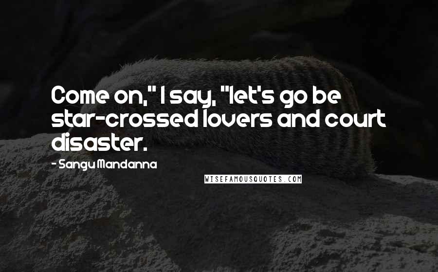 Sangu Mandanna Quotes: Come on," I say, "let's go be star-crossed lovers and court disaster.