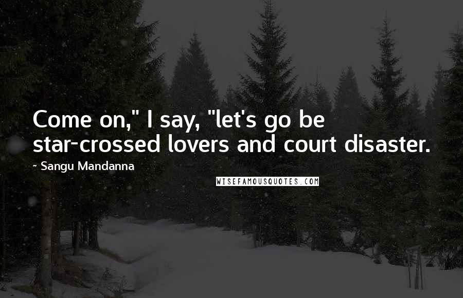 Sangu Mandanna Quotes: Come on," I say, "let's go be star-crossed lovers and court disaster.