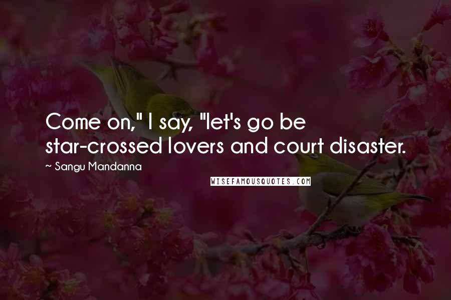 Sangu Mandanna Quotes: Come on," I say, "let's go be star-crossed lovers and court disaster.