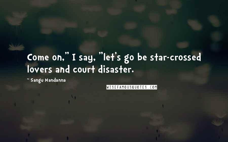 Sangu Mandanna Quotes: Come on," I say, "let's go be star-crossed lovers and court disaster.