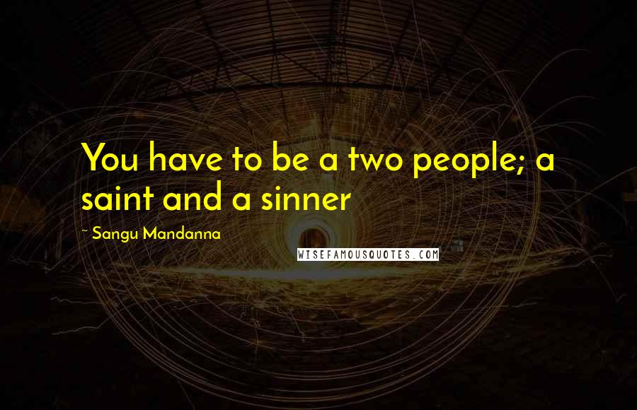 Sangu Mandanna Quotes: You have to be a two people; a saint and a sinner