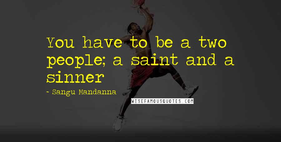 Sangu Mandanna Quotes: You have to be a two people; a saint and a sinner
