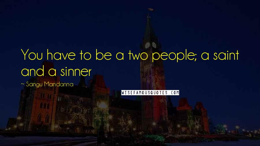 Sangu Mandanna Quotes: You have to be a two people; a saint and a sinner