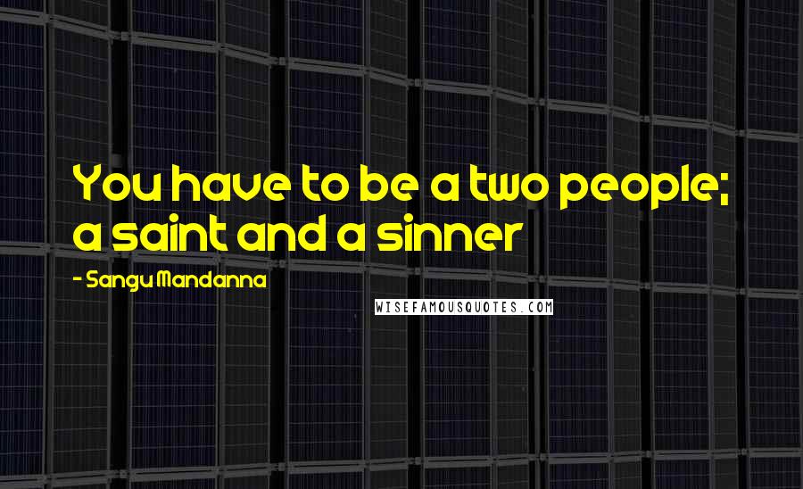 Sangu Mandanna Quotes: You have to be a two people; a saint and a sinner