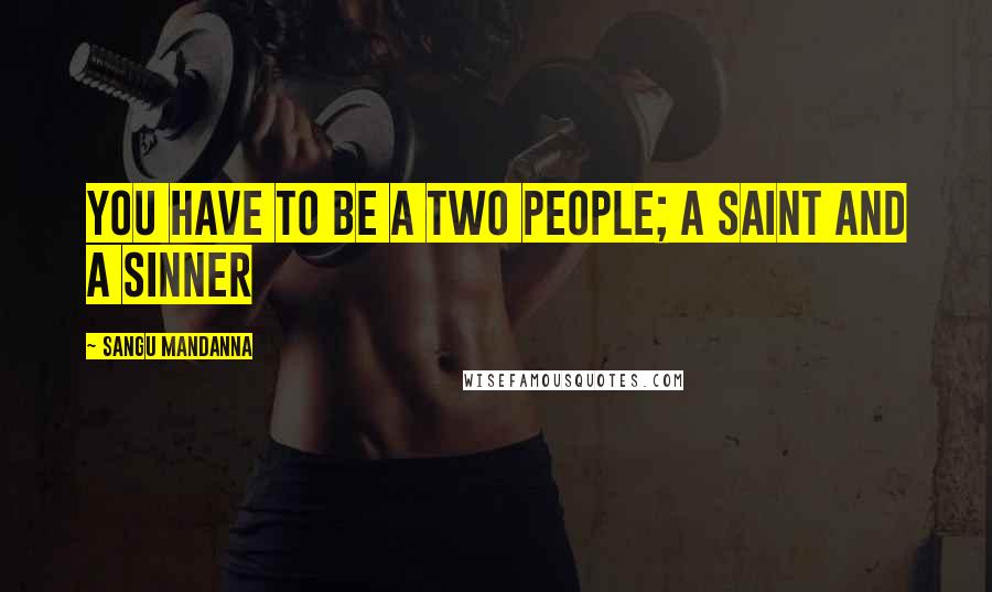 Sangu Mandanna Quotes: You have to be a two people; a saint and a sinner