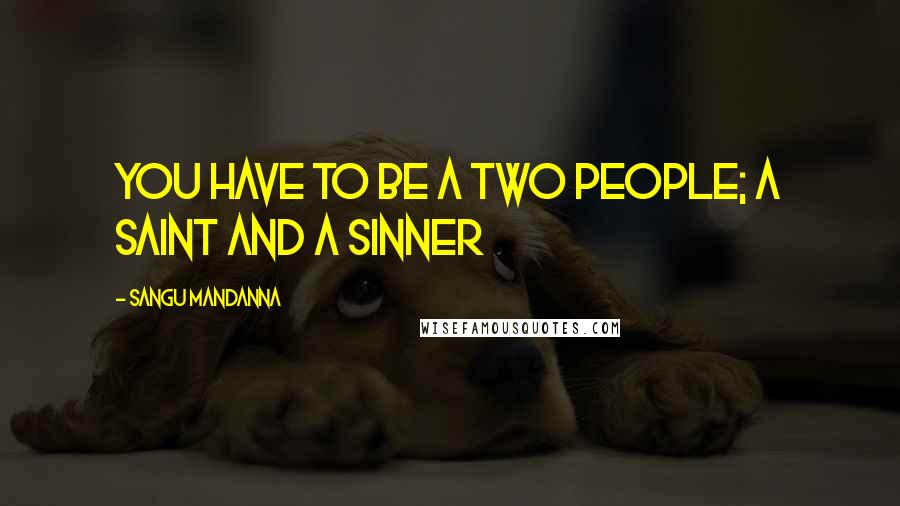 Sangu Mandanna Quotes: You have to be a two people; a saint and a sinner