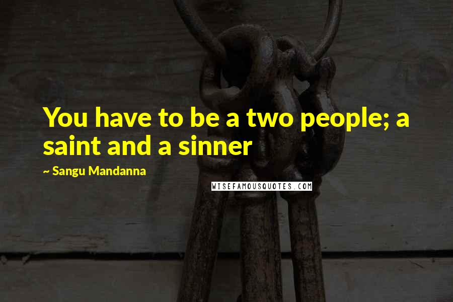 Sangu Mandanna Quotes: You have to be a two people; a saint and a sinner