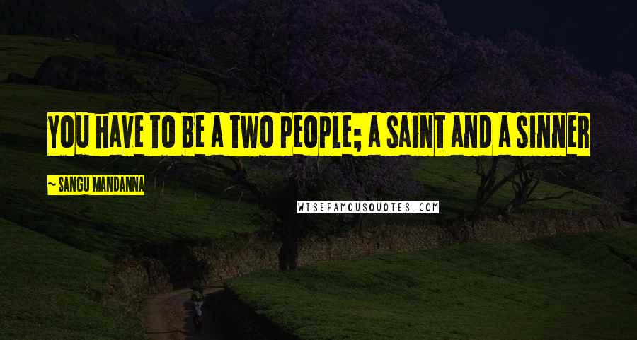 Sangu Mandanna Quotes: You have to be a two people; a saint and a sinner