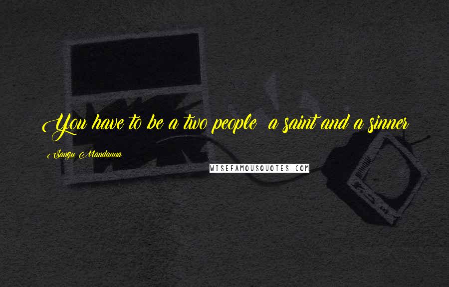 Sangu Mandanna Quotes: You have to be a two people; a saint and a sinner