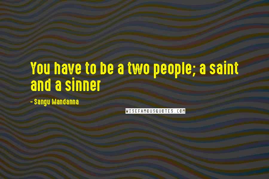 Sangu Mandanna Quotes: You have to be a two people; a saint and a sinner