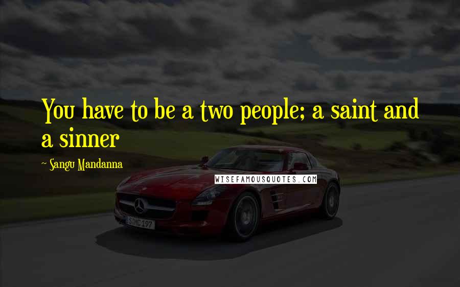 Sangu Mandanna Quotes: You have to be a two people; a saint and a sinner