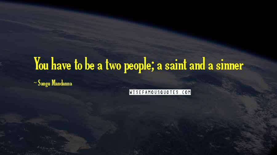 Sangu Mandanna Quotes: You have to be a two people; a saint and a sinner