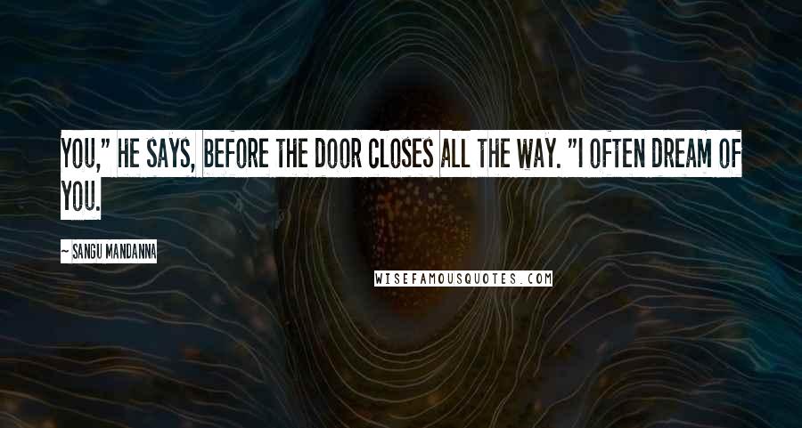 Sangu Mandanna Quotes: You," he says, before the door closes all the way. "I often dream of you.