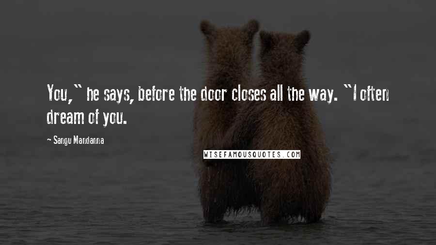 Sangu Mandanna Quotes: You," he says, before the door closes all the way. "I often dream of you.