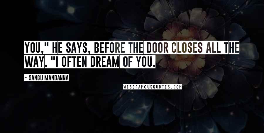 Sangu Mandanna Quotes: You," he says, before the door closes all the way. "I often dream of you.