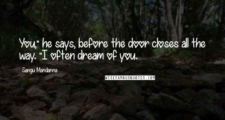 Sangu Mandanna Quotes: You," he says, before the door closes all the way. "I often dream of you.