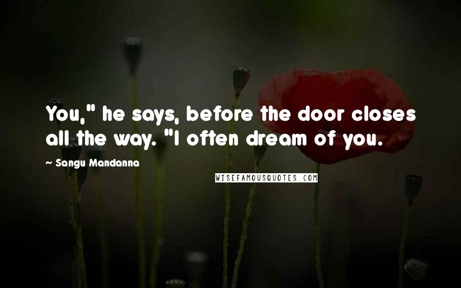 Sangu Mandanna Quotes: You," he says, before the door closes all the way. "I often dream of you.