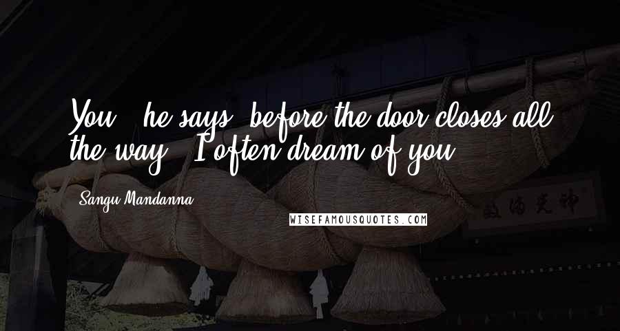 Sangu Mandanna Quotes: You," he says, before the door closes all the way. "I often dream of you.