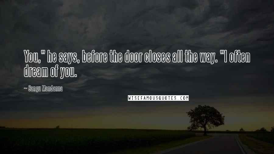 Sangu Mandanna Quotes: You," he says, before the door closes all the way. "I often dream of you.