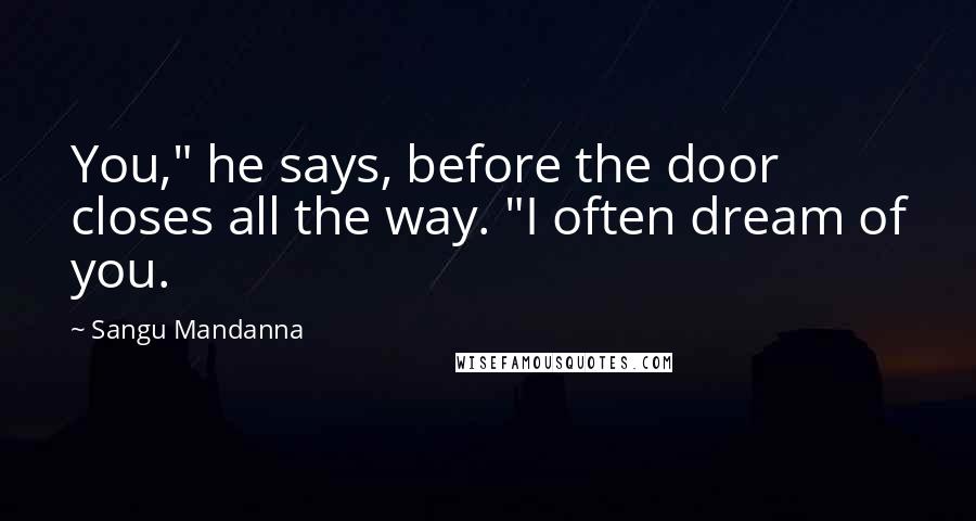 Sangu Mandanna Quotes: You," he says, before the door closes all the way. "I often dream of you.