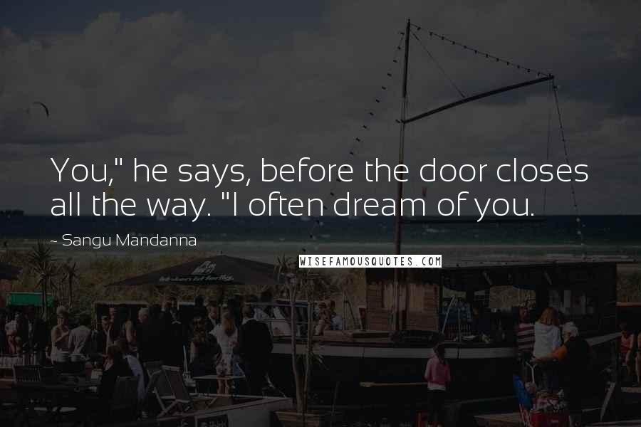 Sangu Mandanna Quotes: You," he says, before the door closes all the way. "I often dream of you.