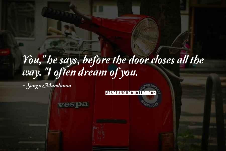 Sangu Mandanna Quotes: You," he says, before the door closes all the way. "I often dream of you.