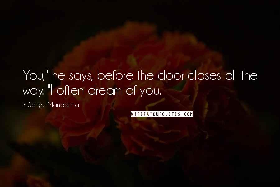 Sangu Mandanna Quotes: You," he says, before the door closes all the way. "I often dream of you.