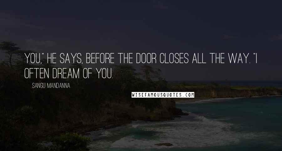 Sangu Mandanna Quotes: You," he says, before the door closes all the way. "I often dream of you.