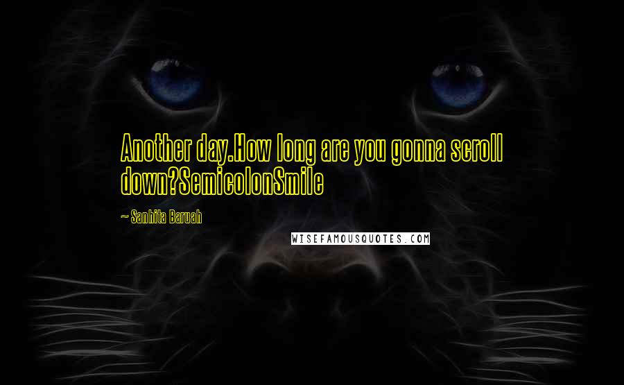 Sanhita Baruah Quotes: Another day.How long are you gonna scroll down?SemicolonSmile