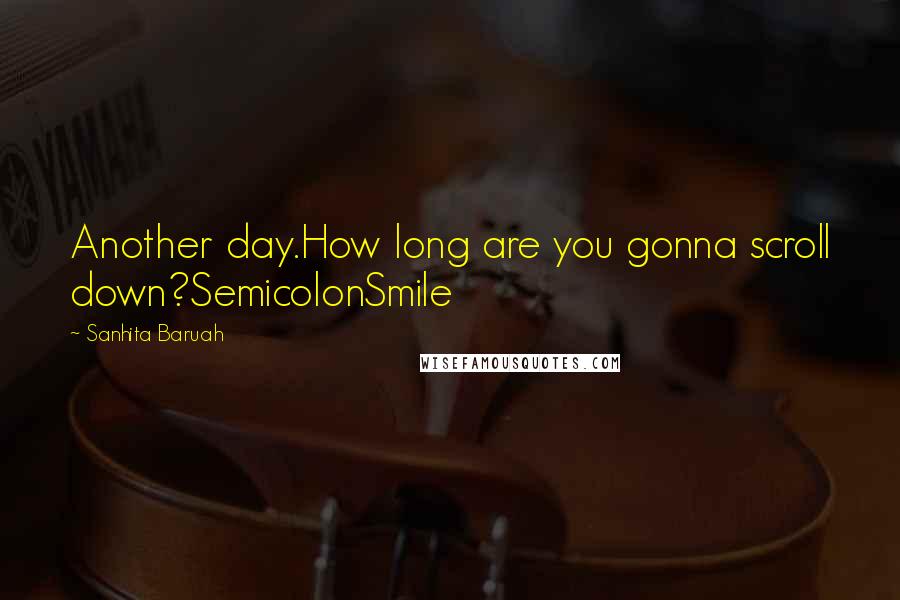 Sanhita Baruah Quotes: Another day.How long are you gonna scroll down?SemicolonSmile