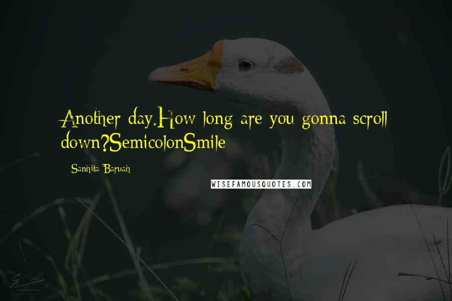 Sanhita Baruah Quotes: Another day.How long are you gonna scroll down?SemicolonSmile