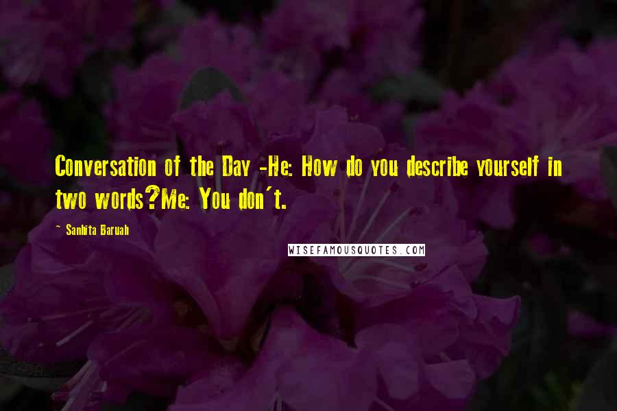 Sanhita Baruah Quotes: Conversation of the Day -He: How do you describe yourself in two words?Me: You don't.