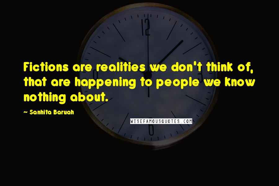 Sanhita Baruah Quotes: Fictions are realities we don't think of, that are happening to people we know nothing about.