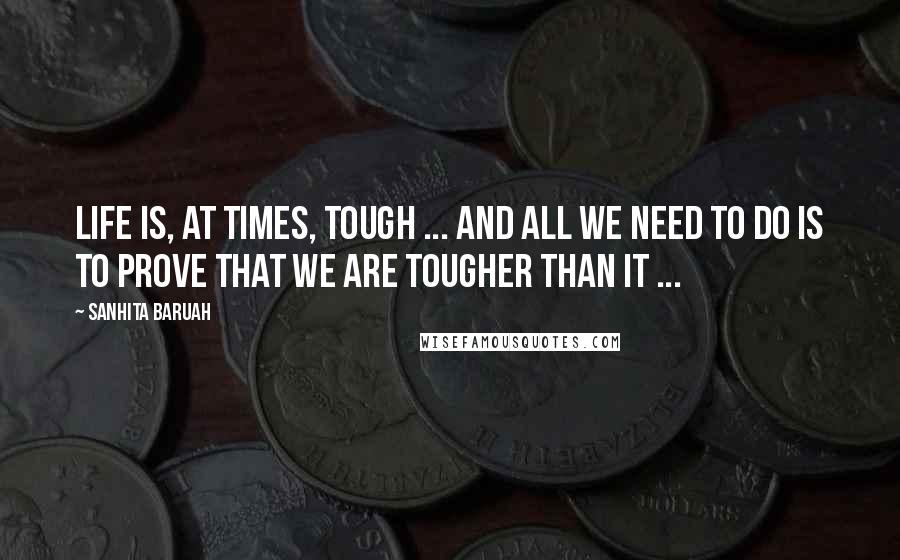 Sanhita Baruah Quotes: Life is, at times, tough ... And all we need to do is to prove that we are tougher than it ...