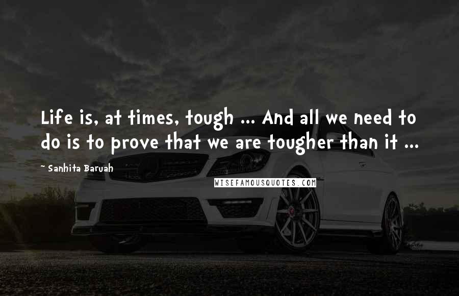 Sanhita Baruah Quotes: Life is, at times, tough ... And all we need to do is to prove that we are tougher than it ...