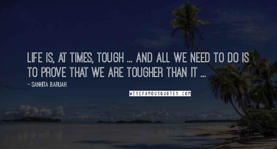 Sanhita Baruah Quotes: Life is, at times, tough ... And all we need to do is to prove that we are tougher than it ...