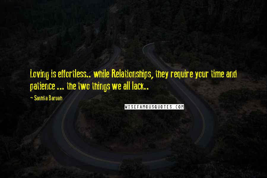 Sanhita Baruah Quotes: Loving is effortless.. while Relationships, they require your time and patience ... the two things we all lack..