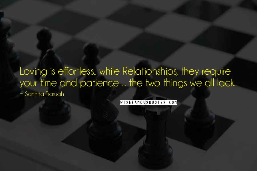 Sanhita Baruah Quotes: Loving is effortless.. while Relationships, they require your time and patience ... the two things we all lack..