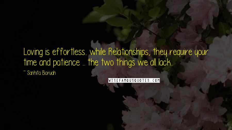 Sanhita Baruah Quotes: Loving is effortless.. while Relationships, they require your time and patience ... the two things we all lack..