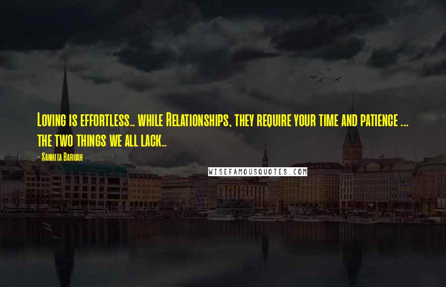 Sanhita Baruah Quotes: Loving is effortless.. while Relationships, they require your time and patience ... the two things we all lack..