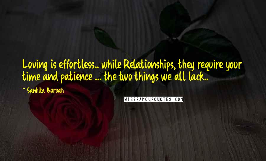 Sanhita Baruah Quotes: Loving is effortless.. while Relationships, they require your time and patience ... the two things we all lack..