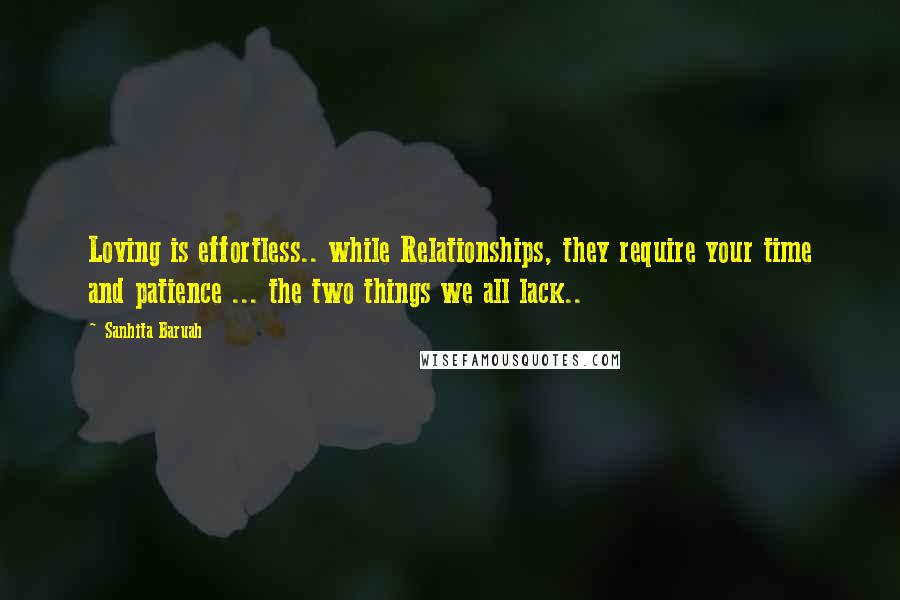 Sanhita Baruah Quotes: Loving is effortless.. while Relationships, they require your time and patience ... the two things we all lack..