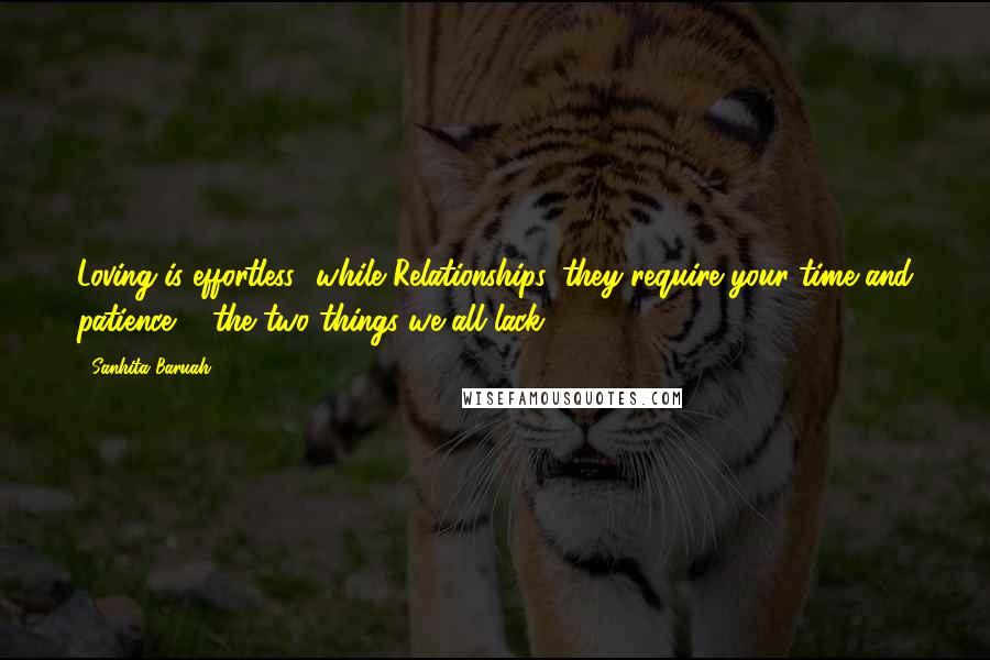 Sanhita Baruah Quotes: Loving is effortless.. while Relationships, they require your time and patience ... the two things we all lack..