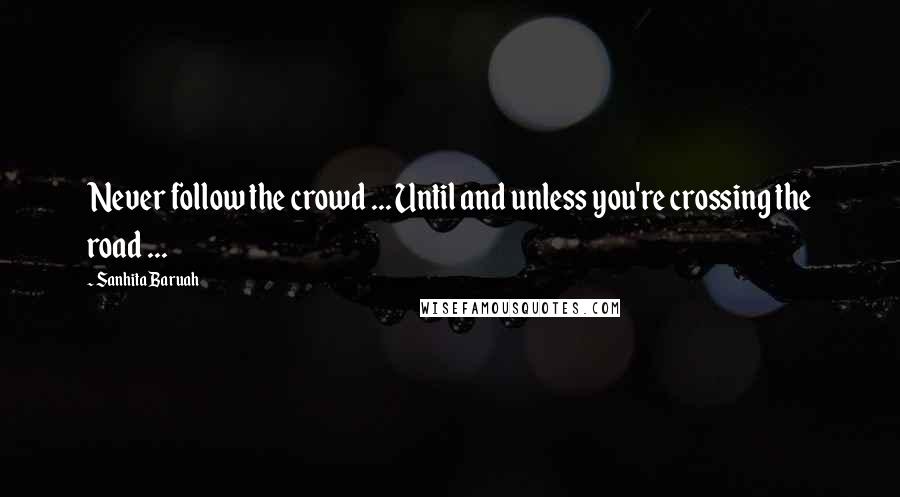 Sanhita Baruah Quotes: Never follow the crowd ... Until and unless you're crossing the road ...