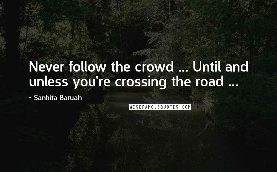 Sanhita Baruah Quotes: Never follow the crowd ... Until and unless you're crossing the road ...