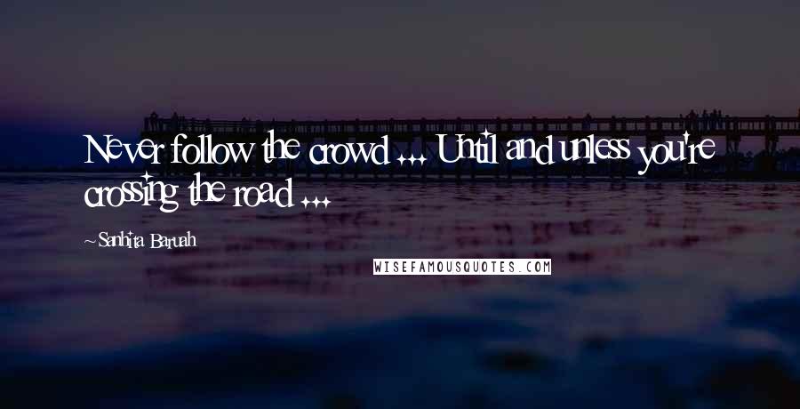 Sanhita Baruah Quotes: Never follow the crowd ... Until and unless you're crossing the road ...