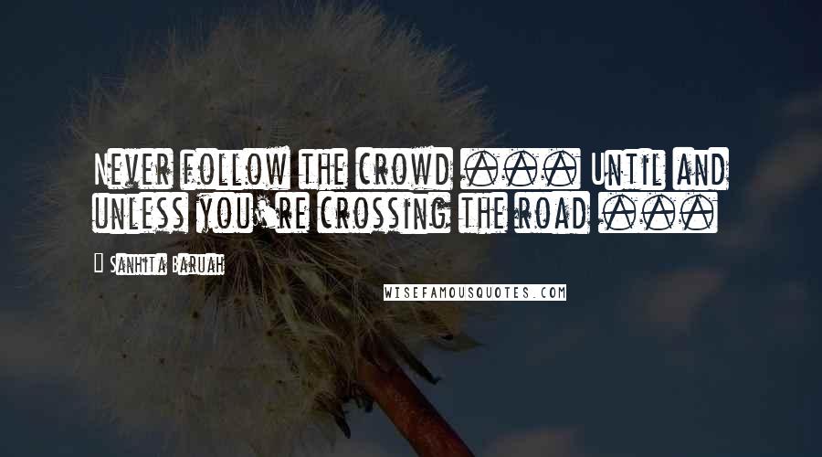 Sanhita Baruah Quotes: Never follow the crowd ... Until and unless you're crossing the road ...