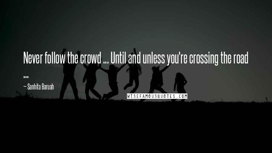 Sanhita Baruah Quotes: Never follow the crowd ... Until and unless you're crossing the road ...