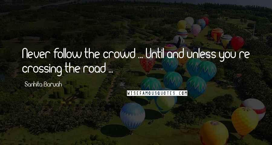 Sanhita Baruah Quotes: Never follow the crowd ... Until and unless you're crossing the road ...